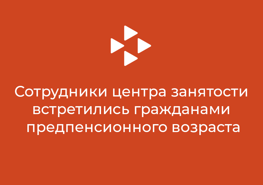 Сотрудники центра занятости встретились гражданами предпенсионного возраста