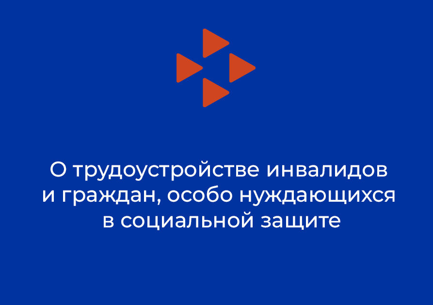 О трудоустройстве инвалидов и граждан, особо нуждающихся в социальной защите