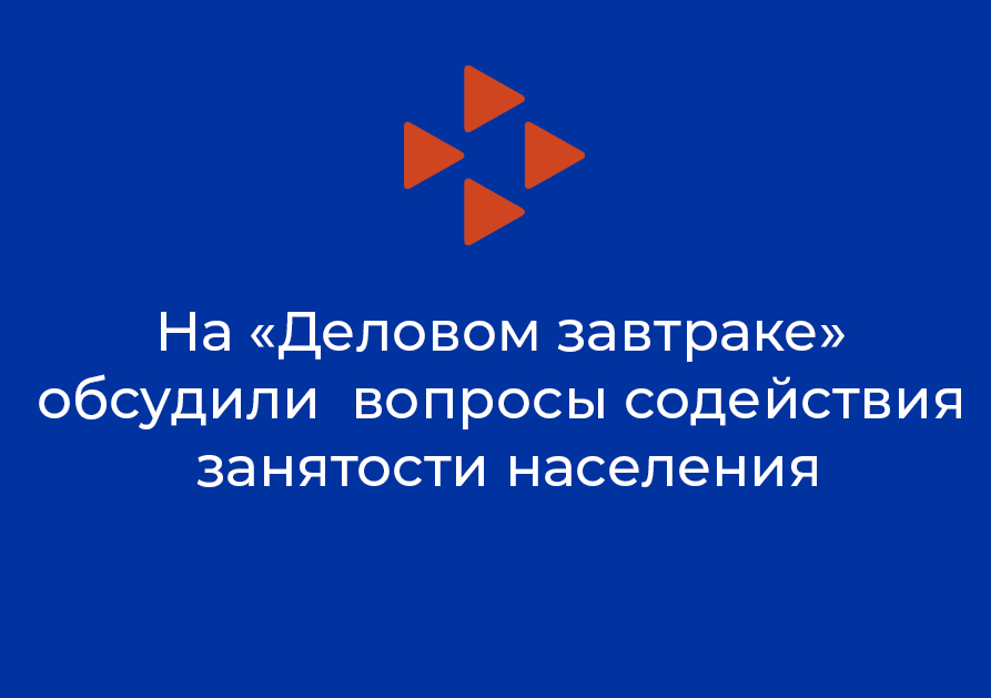 На «Деловом завтраке» обсудили  вопросы содействия занятости населения